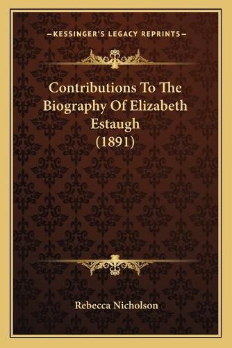 Cover image for Contributions to the Biography of Elizabeth Estaugh (1891)