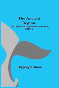 Cover image for The Ancient Regime; The Origins of Contemporary France, BOOK V