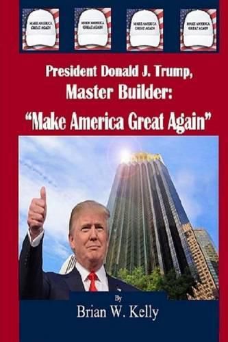 Cover image for President Donald J. Trump, Master Builder: Make America Great Again  President Trump's plans & ideations to make America great again!