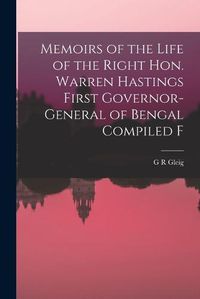 Cover image for Memoirs of the Life of the Right Hon. Warren Hastings First Governor-General of Bengal Compiled F