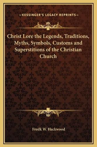 Cover image for Christ Lore the Legends, Traditions, Myths, Symbols, Customs and Superstitions of the Christian Church