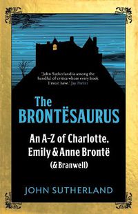 Cover image for The Brontesaurus: An A-Z of Charlotte, Emily and Anne Bronte (and Branwell)