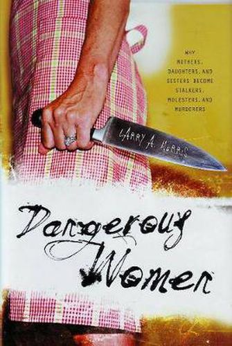 Cover image for Dangerous Women: Why Mothers, Daughters, and Sisters Become Stalkers, Molesters, and Murderers