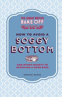 Cover image for The Great British Bake Off: How to Avoid a Soggy Bottom and Other Secrets to Achieving a Good Bake