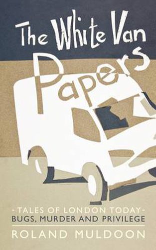 Cover image for The White Van Papers: Tales of London Today: Bugs, Murder and Privilege