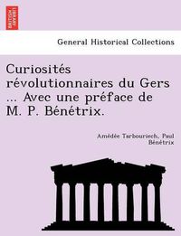 Cover image for Curiosite S Re Volutionnaires Du Gers ... Avec Une Pre Face de M. P. Be Ne Trix.