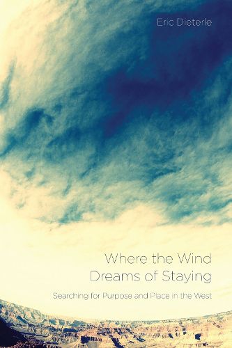 Cover image for Where the Wind Dreams of Staying: Searching for Purpose and Place in the West