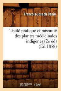 Cover image for Traite Pratique Et Raisonne Des Plantes Medicinales Indigenes (2e Ed) (Ed.1858)