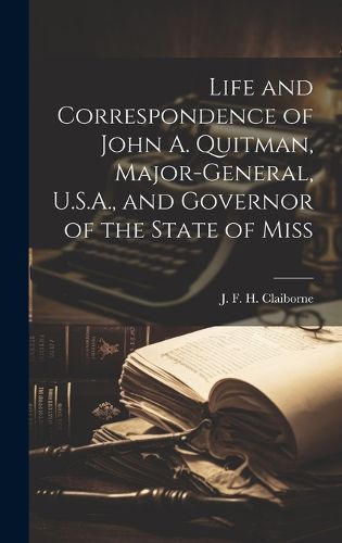 Cover image for Life and Correspondence of John A. Quitman, Major-general, U.S.A., and Governor of the State of Miss