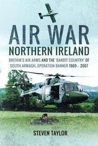 Cover image for Air War Northern Ireland: Britain's Air Arms and the 'Bandit Country' of South Armagh, Operation Banner 1969-2007