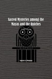 Cover image for Sacred Mysteries among the Mayas and the Quiches - 11, 500 Years Ago: In Times Anterior to the Temple of Solomon