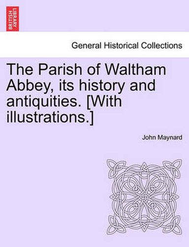 Cover image for The Parish of Waltham Abbey, Its History and Antiquities. [With Illustrations.]