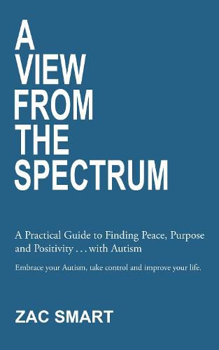 Cover image for A View From The Spectrum: A Practical Guide to Finding Peace, Purpose and Positivity ... with Autism