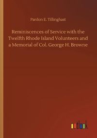 Cover image for Reminiscences of Service with the Twelfth Rhode Island Volunteers and a Memorial of Col. George H. Browne