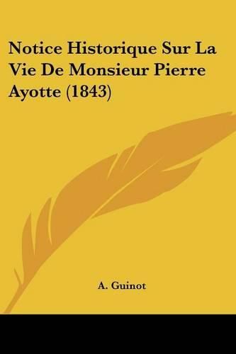 Cover image for Notice Historique Sur La Vie de Monsieur Pierre Ayotte (1843)