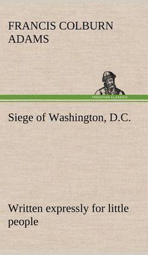 Cover image for Siege of Washington, D.C., written expressly for little people