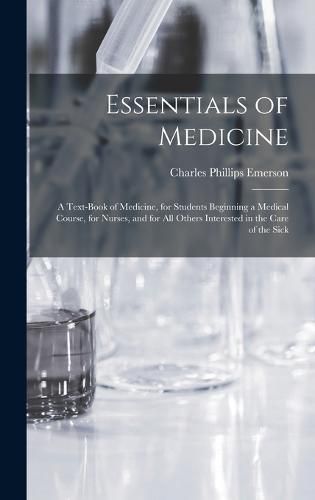 Cover image for Essentials of Medicine; a Text-book of Medicine, for Students Beginning a Medical Course, for Nurses, and for all Others Interested in the Care of the Sick