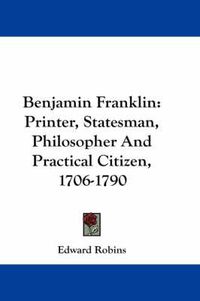 Cover image for Benjamin Franklin: Printer, Statesman, Philosopher and Practical Citizen, 1706-1790