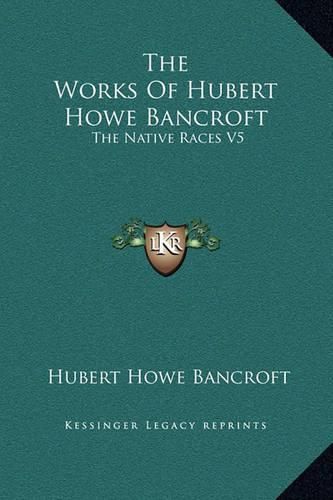 Cover image for The Works of Hubert Howe Bancroft: The Native Races V5