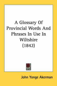 Cover image for A Glossary of Provincial Words and Phrases in Use in Wiltshire (1842)