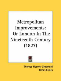 Cover image for Metropolitan Improvements: Or London in the Nineteenth Century (1827)