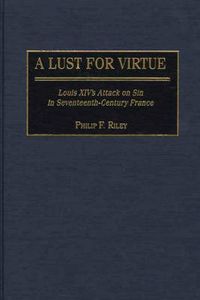 Cover image for A Lust for Virtue: Louis XIV's Attack on Sin in Seventeenth-Century France