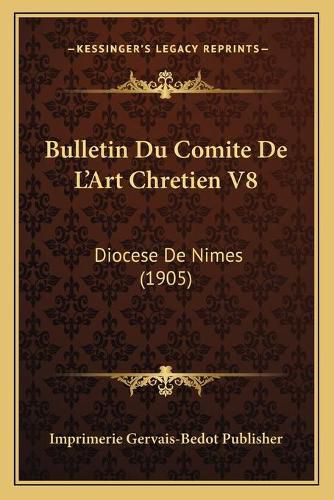 Bulletin Du Comite de L'Art Chretien V8: Diocese de Nimes (1905)