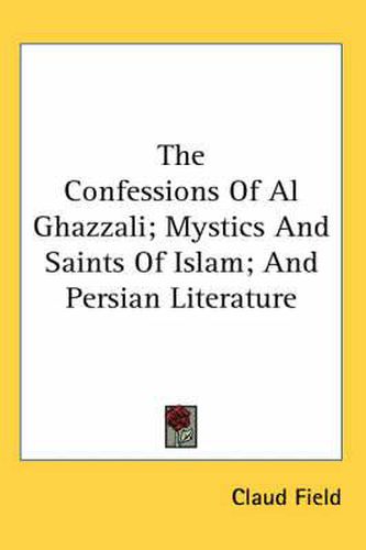 Cover image for The Confessions of Al Ghazzali; Mystics and Saints of Islam; And Persian Literature