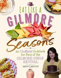 Cover image for Eat Like a Gilmore: Seasons: An Unofficial Cookbook for Fans of the Gilmore Girls Revival