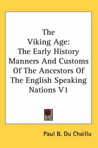 Cover image for The Viking Age: The Early History Manners And Customs Of The Ancestors Of The English Speaking Nations V1