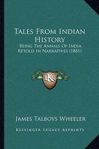 Cover image for Tales from Indian History: Being the Annals of India Retold in Narratives (1881)