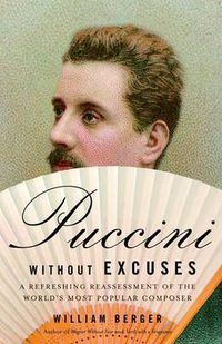 Cover image for Puccini Without Excuses: A Refreshing Reassessment of the World's Most Popular Composer