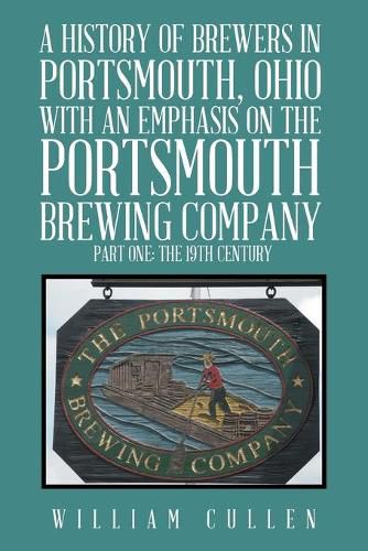 Cover image for A History of Brewers in Portsmouth, Ohio with an Emphasis on the Portsmouth Brewing Company Part One: The 19th Century