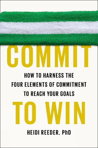 Cover image for Commit To Win: How to Harness the Four Elements of Commitment to Reach Your Goals