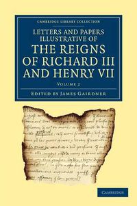 Cover image for Letters and Papers Illustrative of the Reigns of Richard III and Henry VII: Volume 2