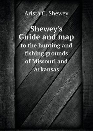 Cover image for Shewey's Guide and map to the hunting and fishing grounds of Missouri and Arkansas