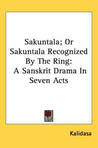 Cover image for Sakuntala; Or Sakuntala Recognized By The Ring: A Sanskrit Drama In Seven Acts