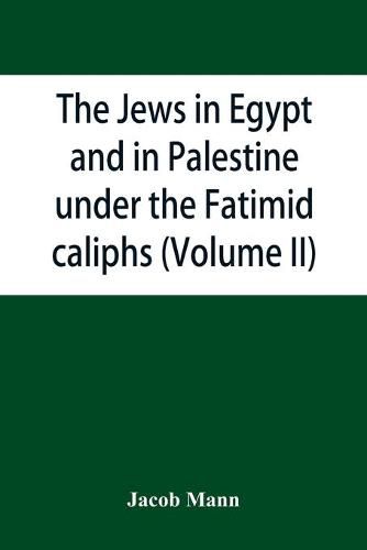 Cover image for The Jews in Egypt and in Palestine under the Fa&#772;t&#803;imid caliphs; a contribution to their political and communal history based chiefly on genizah material hitherto unpublished (Volume II)