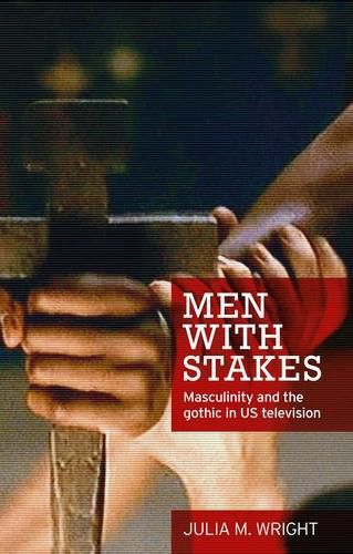 Cover image for Men with Stakes: Masculinity and the Gothic in Us Television