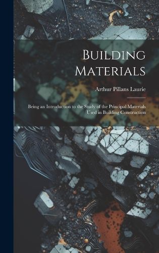 Cover image for Building Materials; Being an Introduction to the Study of the Principal Materials Used in Building Construction