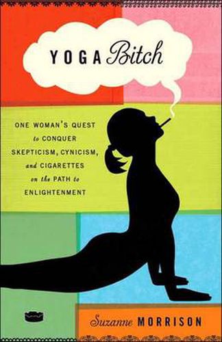 Cover image for Yoga Bitch: One Woman's Quest to Conquer Skepticism, Cynicism, and Cigarettes on the Path to  Enlightenment