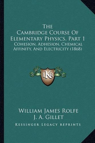 The Cambridge Course of Elementary Physics, Part 1: Cohesion, Adhesion, Chemical Affinity, and Electricity (1868)