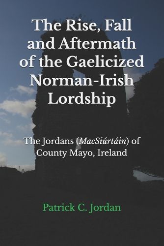 Cover image for The Rise, Fall and Aftermath of the Gaelicized Norman-Irish Lordship