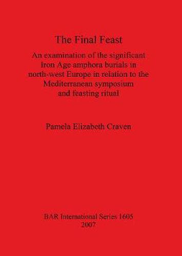 Cover image for The Final Feast: An examination of the significant Iron Age amphora burials in north-west Europe in relation to the mediterranean symposium and feasting ritual