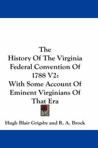 Cover image for The History of the Virginia Federal Convention of 1788 V2: With Some Account of Eminent Virginians of That Era