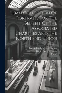 Cover image for Loan Collection Of Portraits For The Benefit Of The Associated Charities And The North End Union