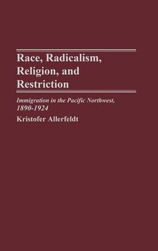 Cover image for Race, Radicalism, Religion, and Restriction: Immigration in the Pacific Northwest, 1890-1924