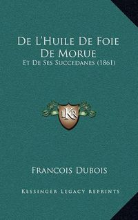 Cover image for de L'Huile de Foie de Morue: Et de Ses Succedanes (1861)