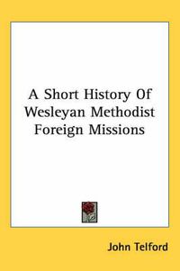 Cover image for A Short History of Wesleyan Methodist Foreign Missions