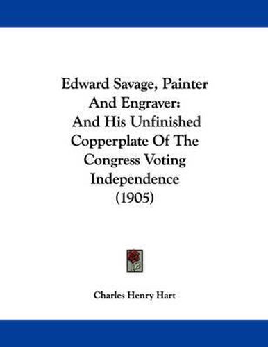 Cover image for Edward Savage, Painter and Engraver: And His Unfinished Copperplate of the Congress Voting Independence (1905)